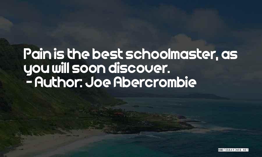 Joe Abercrombie Quotes: Pain Is The Best Schoolmaster, As You Will Soon Discover.