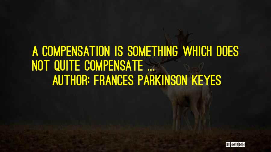 Frances Parkinson Keyes Quotes: A Compensation Is Something Which Does Not Quite Compensate ...