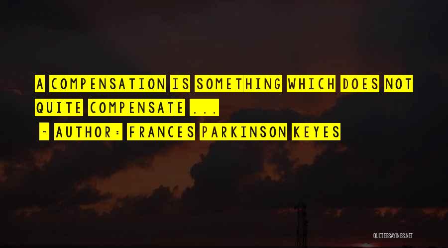 Frances Parkinson Keyes Quotes: A Compensation Is Something Which Does Not Quite Compensate ...