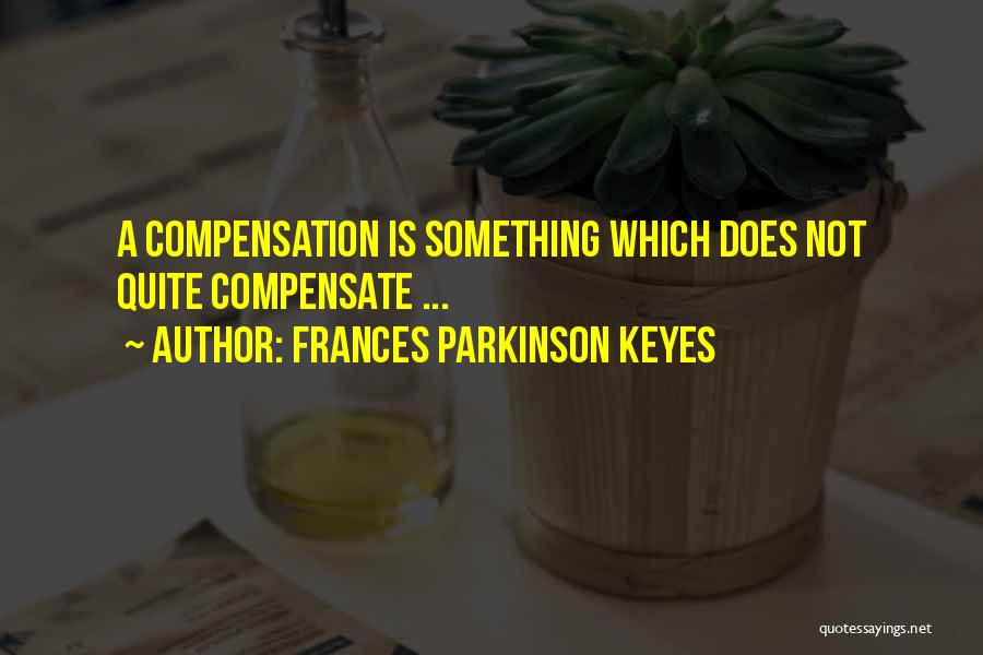 Frances Parkinson Keyes Quotes: A Compensation Is Something Which Does Not Quite Compensate ...