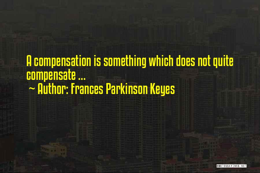 Frances Parkinson Keyes Quotes: A Compensation Is Something Which Does Not Quite Compensate ...