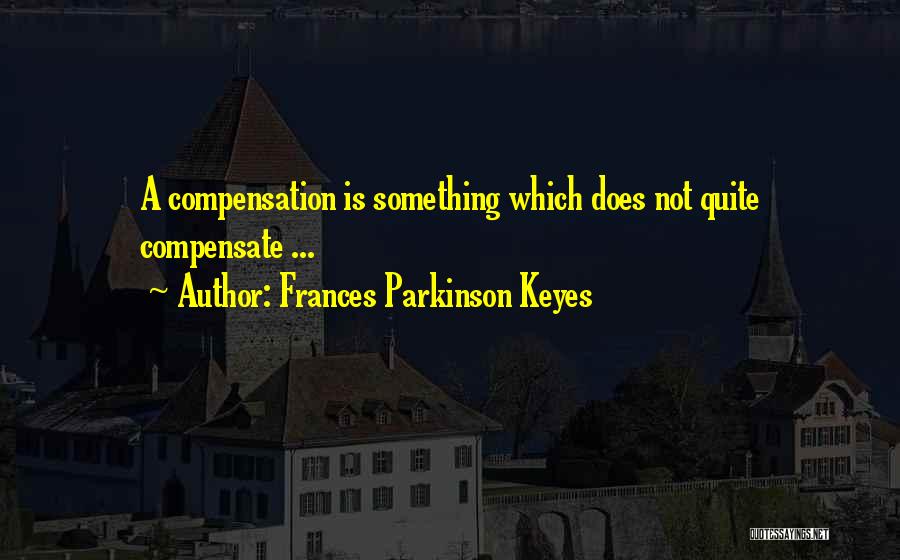 Frances Parkinson Keyes Quotes: A Compensation Is Something Which Does Not Quite Compensate ...