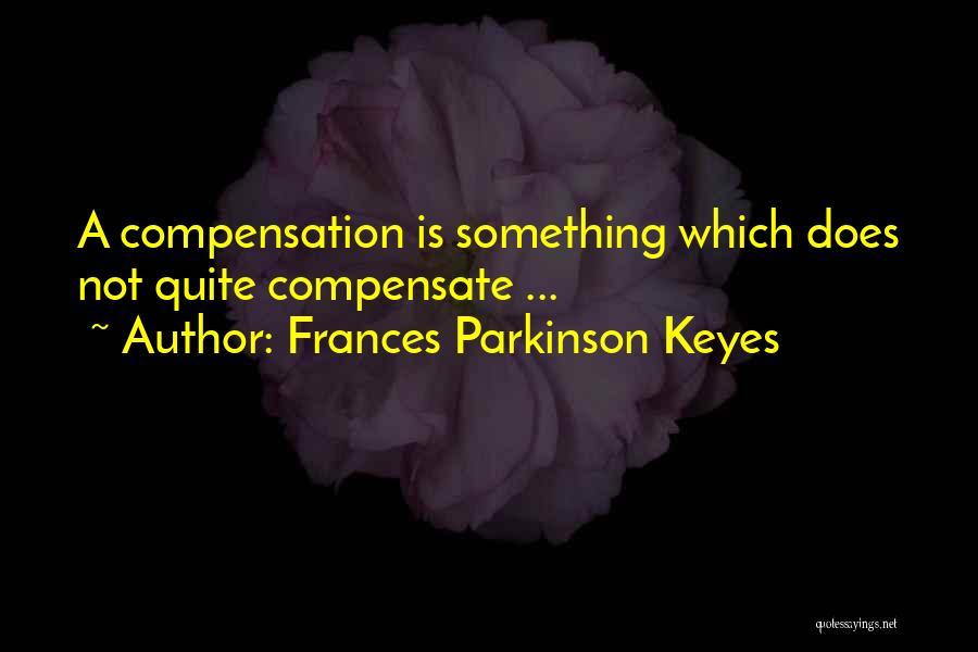 Frances Parkinson Keyes Quotes: A Compensation Is Something Which Does Not Quite Compensate ...