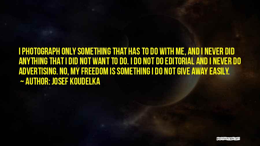 Josef Koudelka Quotes: I Photograph Only Something That Has To Do With Me, And I Never Did Anything That I Did Not Want