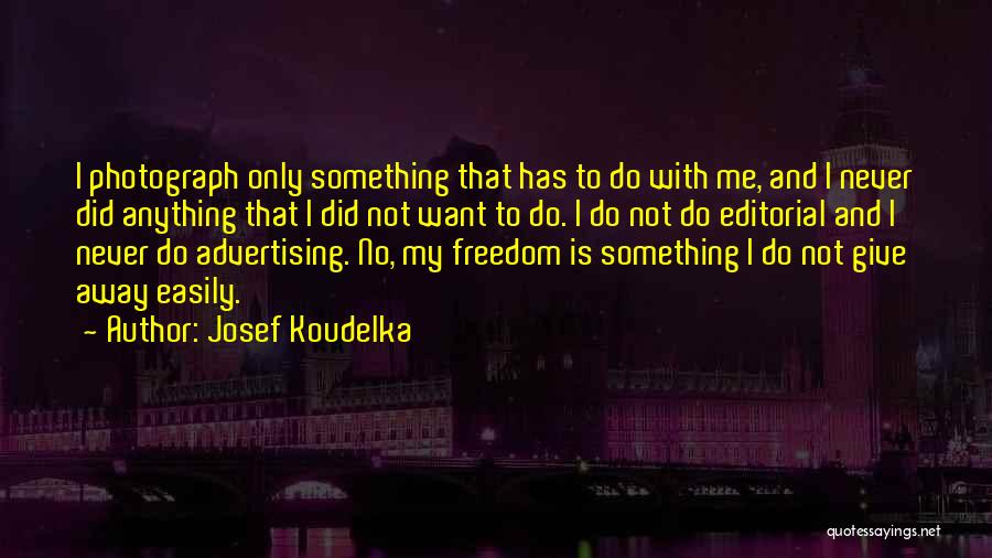 Josef Koudelka Quotes: I Photograph Only Something That Has To Do With Me, And I Never Did Anything That I Did Not Want