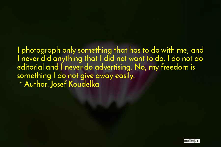 Josef Koudelka Quotes: I Photograph Only Something That Has To Do With Me, And I Never Did Anything That I Did Not Want