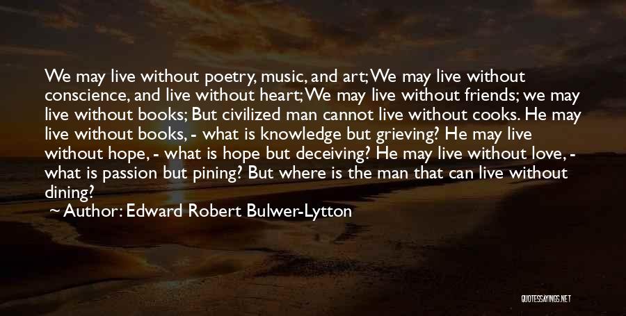 Edward Robert Bulwer-Lytton Quotes: We May Live Without Poetry, Music, And Art; We May Live Without Conscience, And Live Without Heart; We May Live