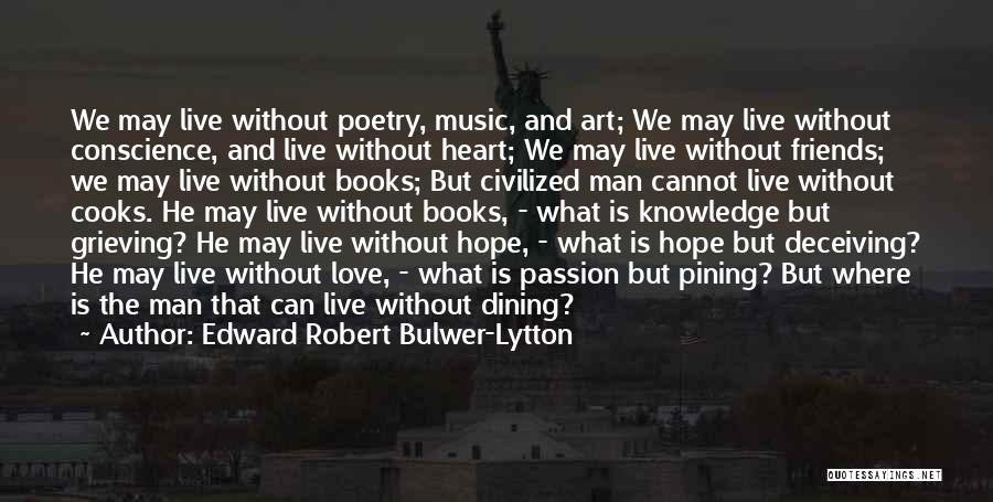 Edward Robert Bulwer-Lytton Quotes: We May Live Without Poetry, Music, And Art; We May Live Without Conscience, And Live Without Heart; We May Live