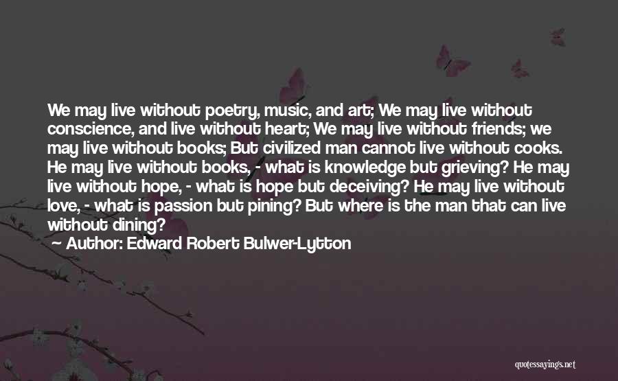 Edward Robert Bulwer-Lytton Quotes: We May Live Without Poetry, Music, And Art; We May Live Without Conscience, And Live Without Heart; We May Live