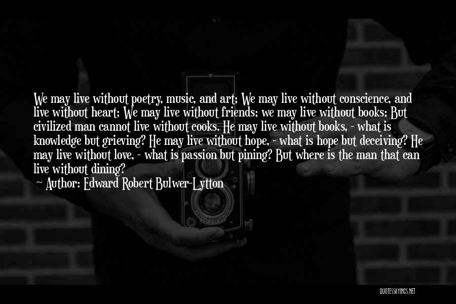 Edward Robert Bulwer-Lytton Quotes: We May Live Without Poetry, Music, And Art; We May Live Without Conscience, And Live Without Heart; We May Live