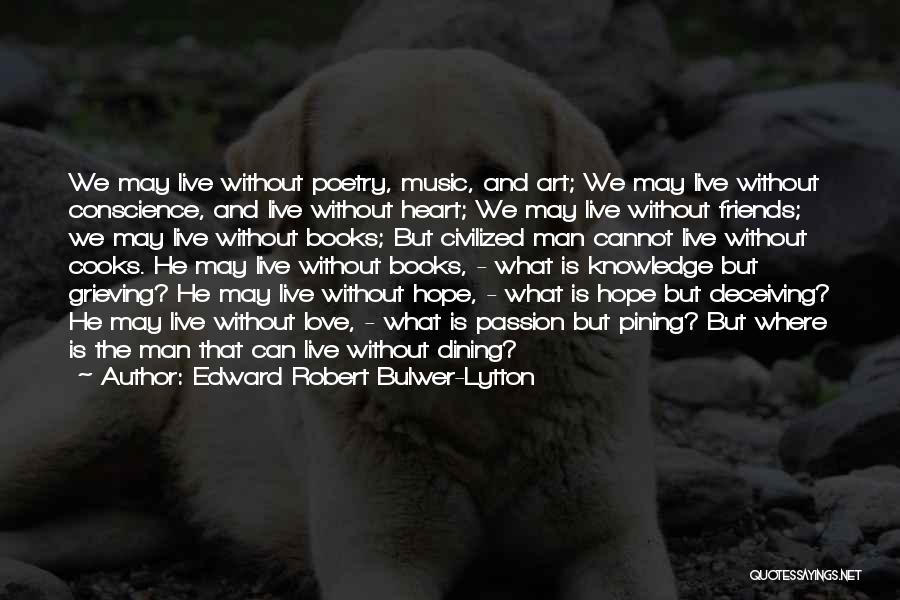 Edward Robert Bulwer-Lytton Quotes: We May Live Without Poetry, Music, And Art; We May Live Without Conscience, And Live Without Heart; We May Live