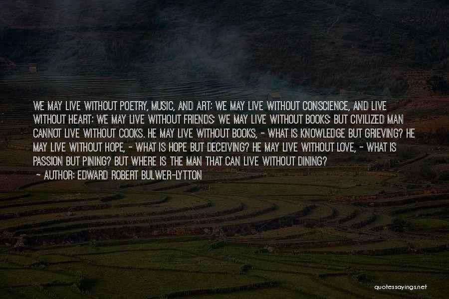 Edward Robert Bulwer-Lytton Quotes: We May Live Without Poetry, Music, And Art; We May Live Without Conscience, And Live Without Heart; We May Live