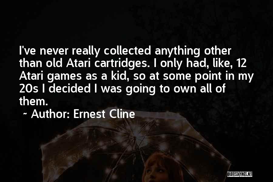 Ernest Cline Quotes: I've Never Really Collected Anything Other Than Old Atari Cartridges. I Only Had, Like, 12 Atari Games As A Kid,