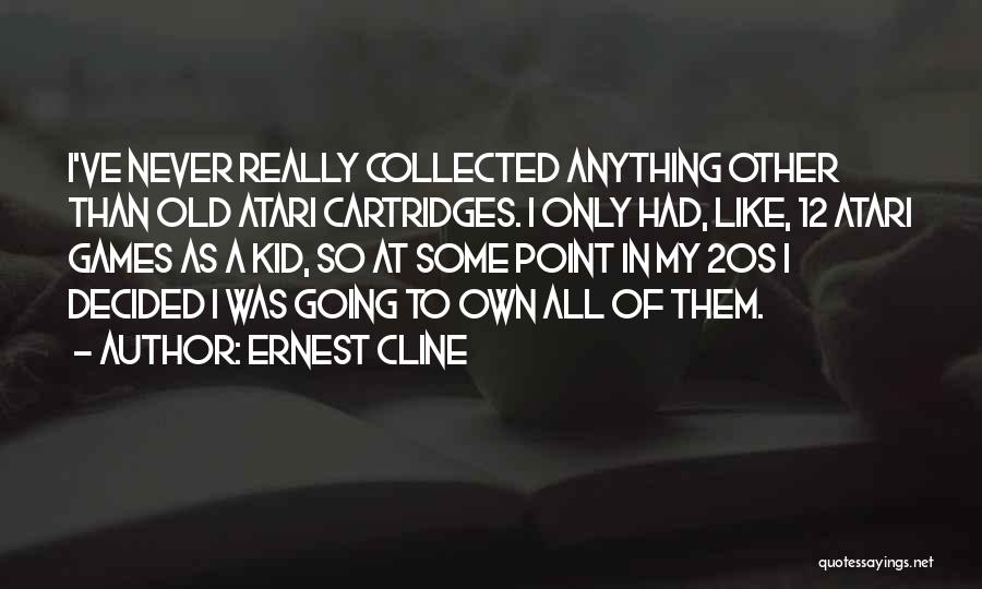 Ernest Cline Quotes: I've Never Really Collected Anything Other Than Old Atari Cartridges. I Only Had, Like, 12 Atari Games As A Kid,