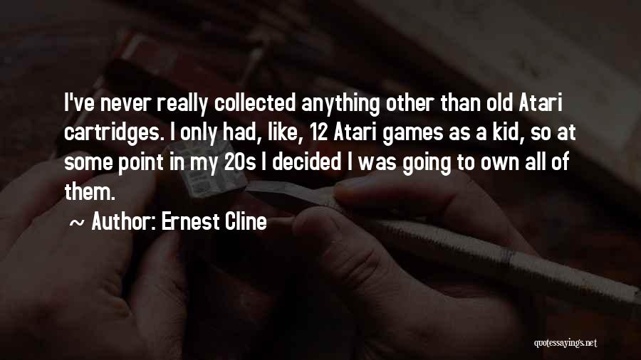 Ernest Cline Quotes: I've Never Really Collected Anything Other Than Old Atari Cartridges. I Only Had, Like, 12 Atari Games As A Kid,