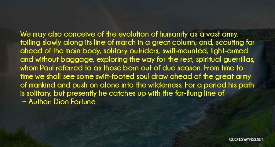 Dion Fortune Quotes: We May Also Conceive Of The Evolution Of Humanity As A Vast Army, Toiling Slowly Along Its Line Of March