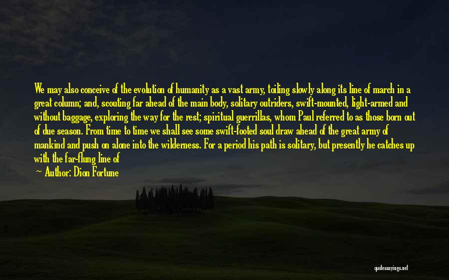 Dion Fortune Quotes: We May Also Conceive Of The Evolution Of Humanity As A Vast Army, Toiling Slowly Along Its Line Of March