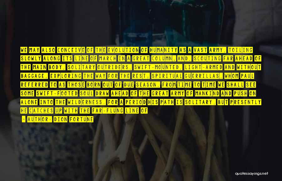 Dion Fortune Quotes: We May Also Conceive Of The Evolution Of Humanity As A Vast Army, Toiling Slowly Along Its Line Of March