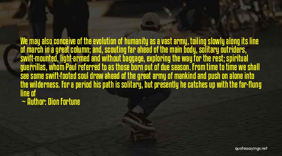 Dion Fortune Quotes: We May Also Conceive Of The Evolution Of Humanity As A Vast Army, Toiling Slowly Along Its Line Of March