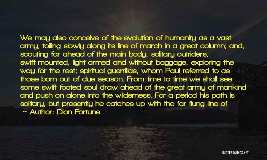 Dion Fortune Quotes: We May Also Conceive Of The Evolution Of Humanity As A Vast Army, Toiling Slowly Along Its Line Of March