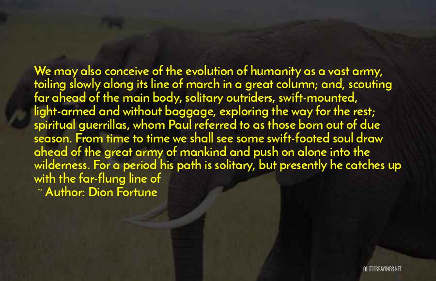 Dion Fortune Quotes: We May Also Conceive Of The Evolution Of Humanity As A Vast Army, Toiling Slowly Along Its Line Of March