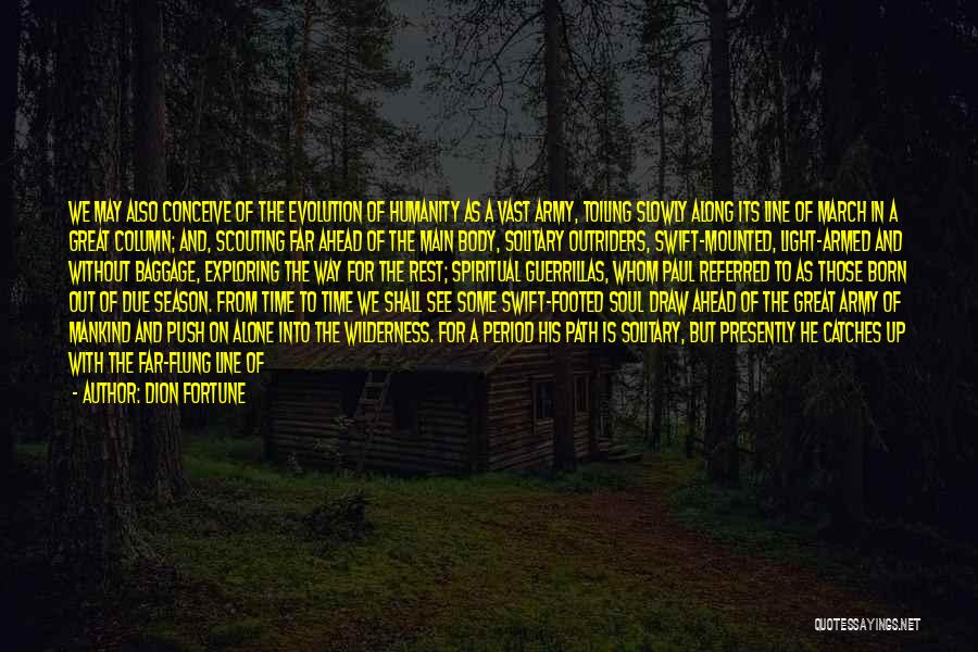 Dion Fortune Quotes: We May Also Conceive Of The Evolution Of Humanity As A Vast Army, Toiling Slowly Along Its Line Of March