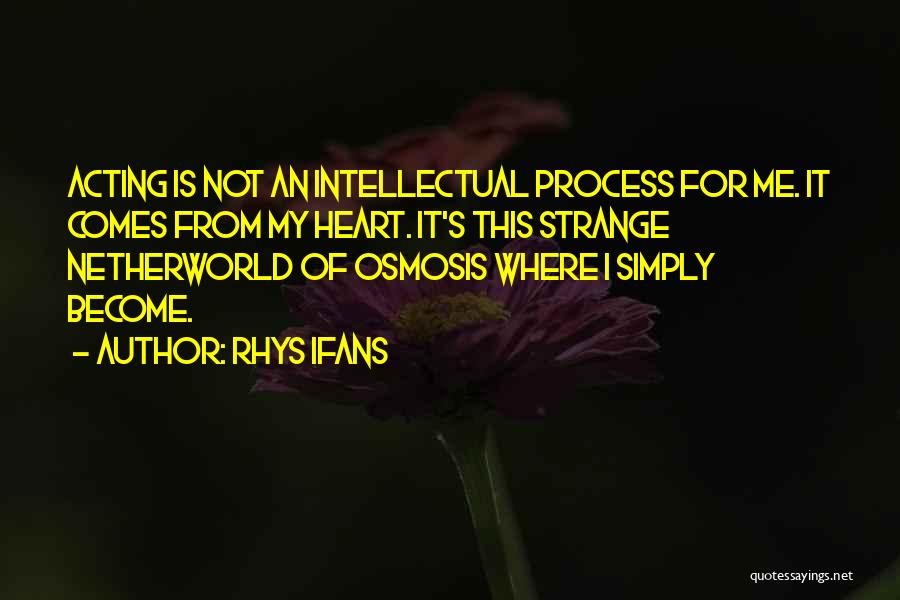 Rhys Ifans Quotes: Acting Is Not An Intellectual Process For Me. It Comes From My Heart. It's This Strange Netherworld Of Osmosis Where