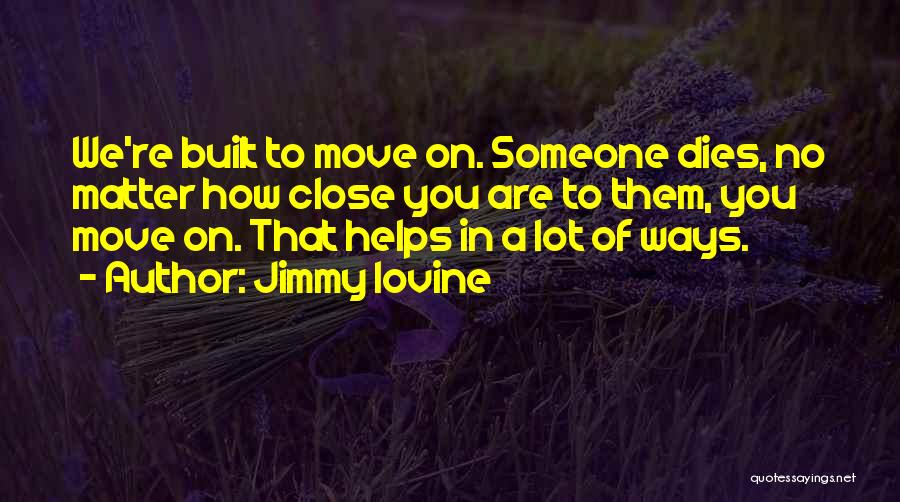 Jimmy Iovine Quotes: We're Built To Move On. Someone Dies, No Matter How Close You Are To Them, You Move On. That Helps
