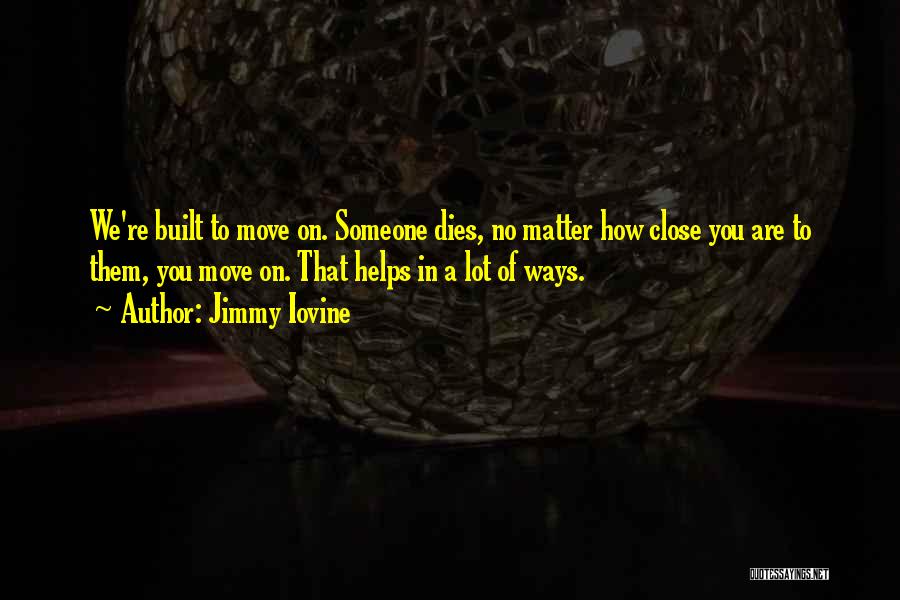 Jimmy Iovine Quotes: We're Built To Move On. Someone Dies, No Matter How Close You Are To Them, You Move On. That Helps