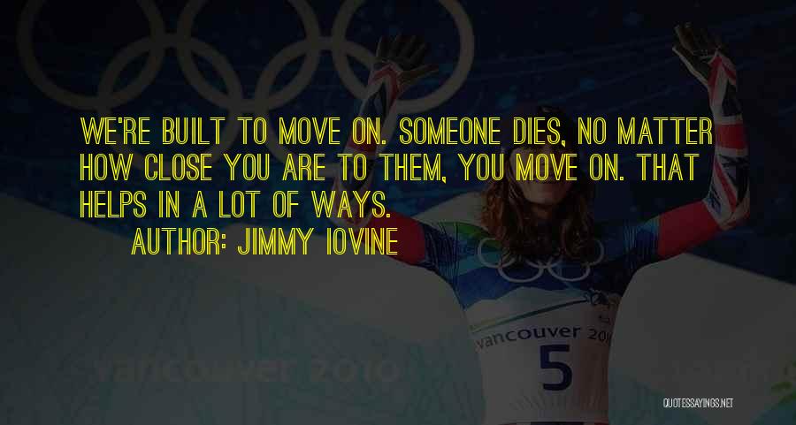 Jimmy Iovine Quotes: We're Built To Move On. Someone Dies, No Matter How Close You Are To Them, You Move On. That Helps