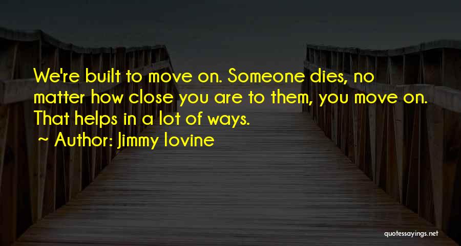 Jimmy Iovine Quotes: We're Built To Move On. Someone Dies, No Matter How Close You Are To Them, You Move On. That Helps