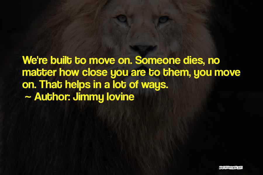 Jimmy Iovine Quotes: We're Built To Move On. Someone Dies, No Matter How Close You Are To Them, You Move On. That Helps