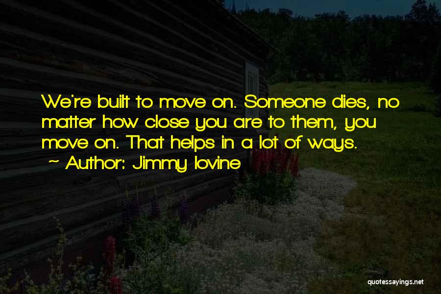 Jimmy Iovine Quotes: We're Built To Move On. Someone Dies, No Matter How Close You Are To Them, You Move On. That Helps