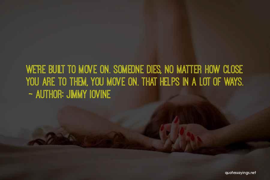 Jimmy Iovine Quotes: We're Built To Move On. Someone Dies, No Matter How Close You Are To Them, You Move On. That Helps