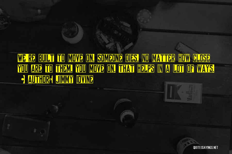 Jimmy Iovine Quotes: We're Built To Move On. Someone Dies, No Matter How Close You Are To Them, You Move On. That Helps