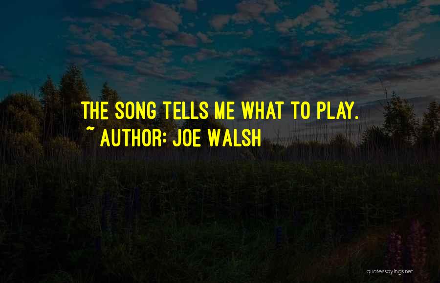 Joe Walsh Quotes: The Song Tells Me What To Play.