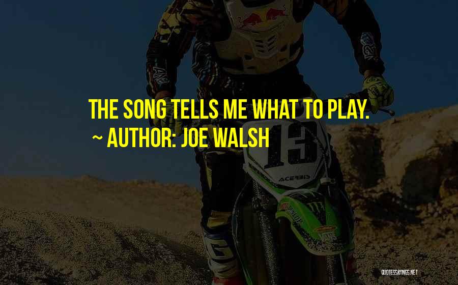 Joe Walsh Quotes: The Song Tells Me What To Play.