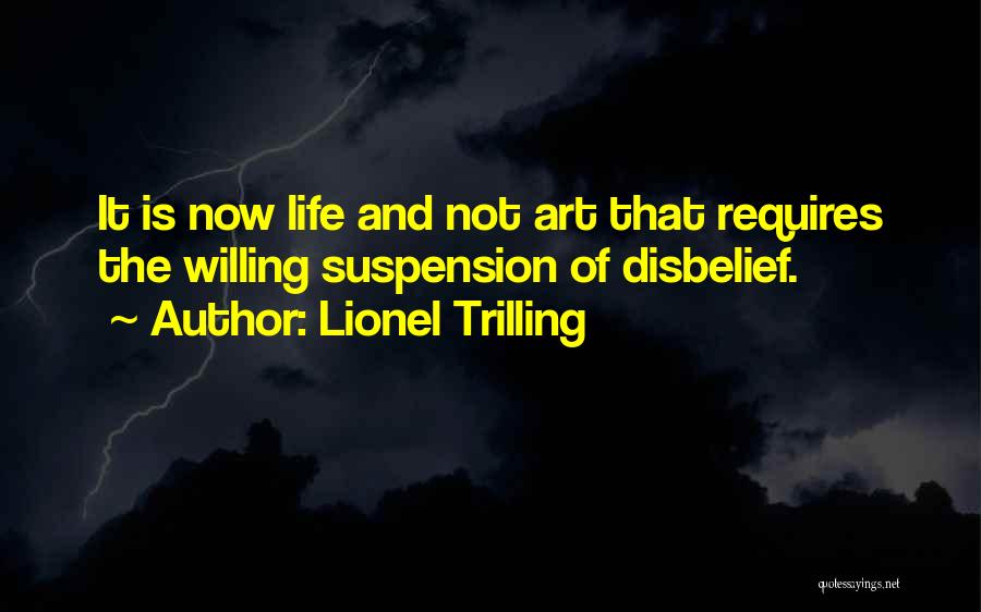 Lionel Trilling Quotes: It Is Now Life And Not Art That Requires The Willing Suspension Of Disbelief.