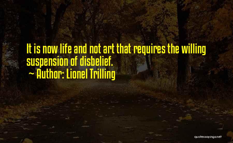Lionel Trilling Quotes: It Is Now Life And Not Art That Requires The Willing Suspension Of Disbelief.