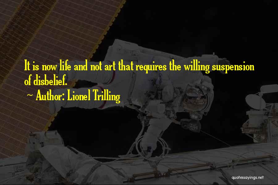 Lionel Trilling Quotes: It Is Now Life And Not Art That Requires The Willing Suspension Of Disbelief.