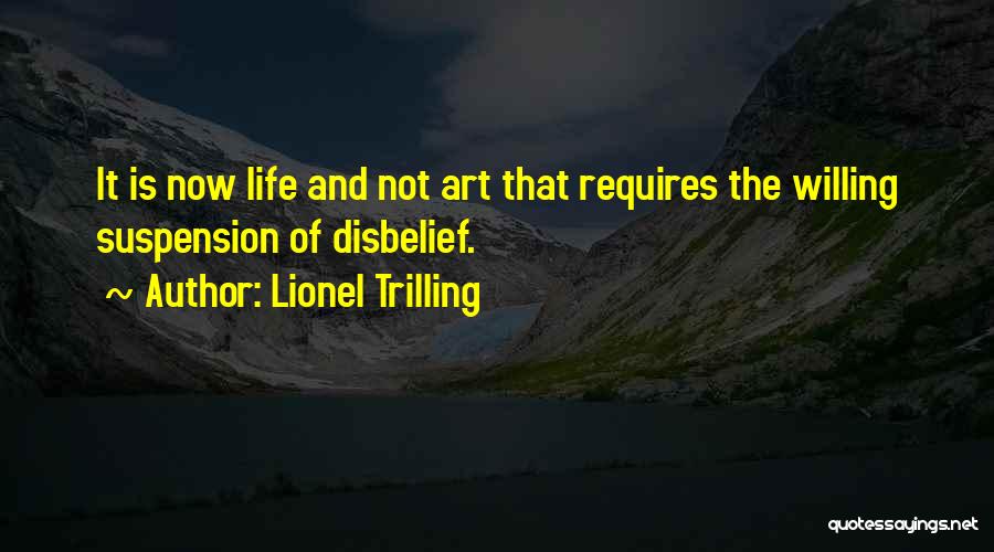 Lionel Trilling Quotes: It Is Now Life And Not Art That Requires The Willing Suspension Of Disbelief.