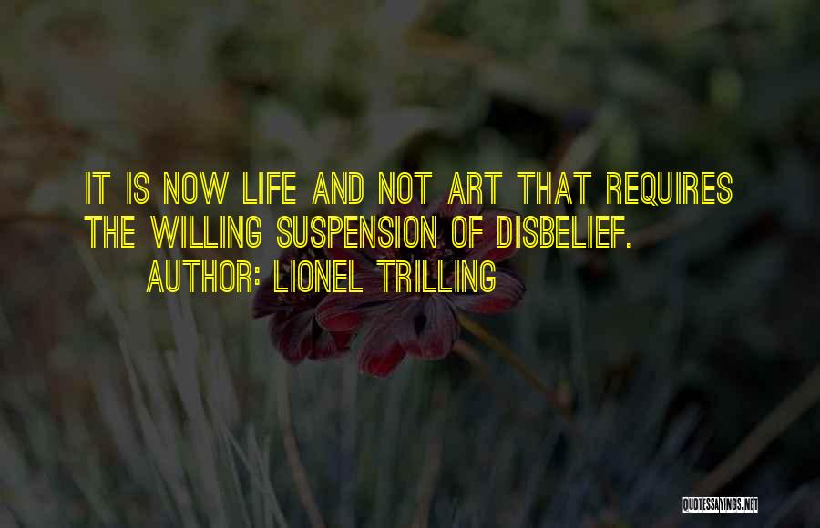 Lionel Trilling Quotes: It Is Now Life And Not Art That Requires The Willing Suspension Of Disbelief.