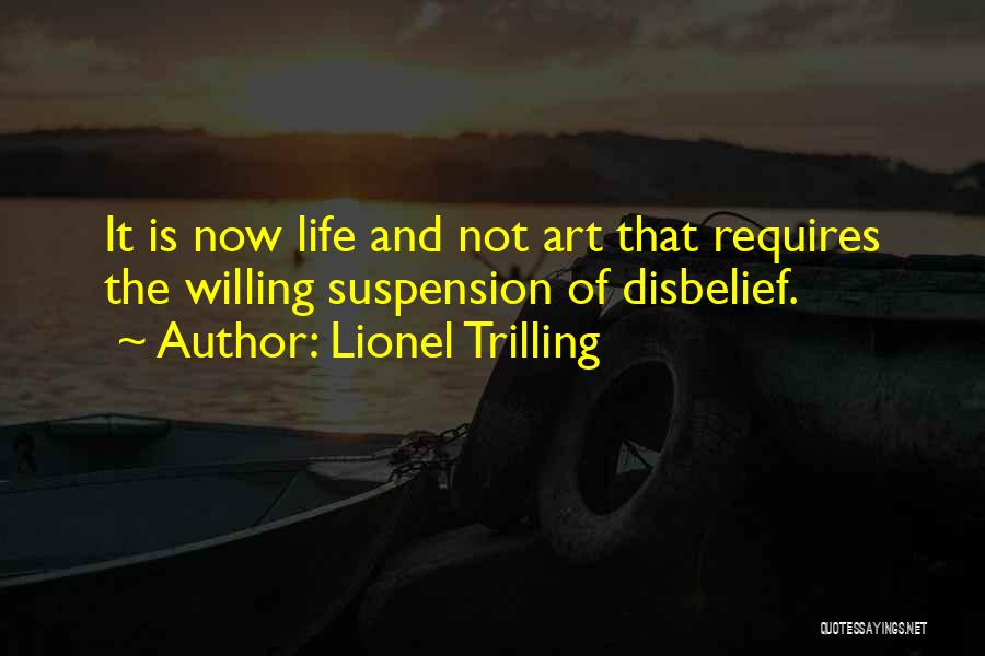 Lionel Trilling Quotes: It Is Now Life And Not Art That Requires The Willing Suspension Of Disbelief.