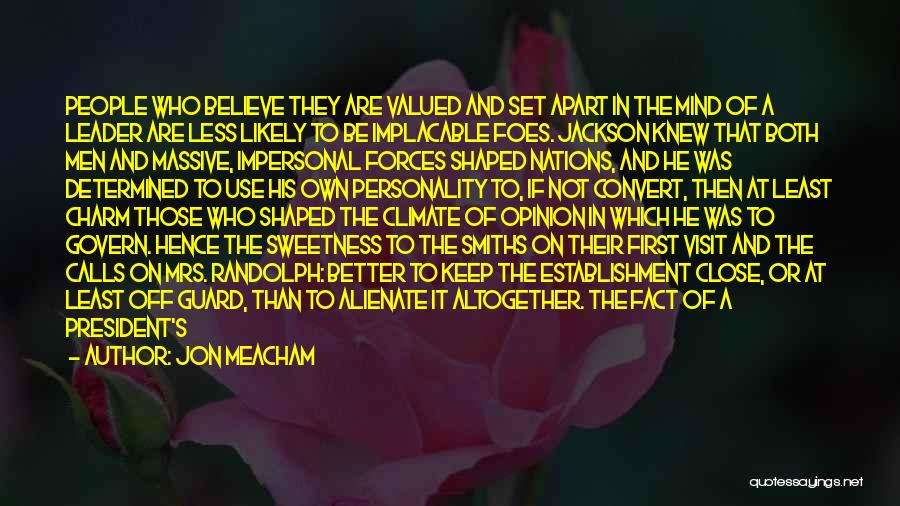 Jon Meacham Quotes: People Who Believe They Are Valued And Set Apart In The Mind Of A Leader Are Less Likely To Be