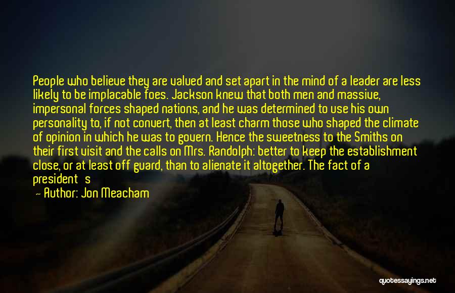 Jon Meacham Quotes: People Who Believe They Are Valued And Set Apart In The Mind Of A Leader Are Less Likely To Be