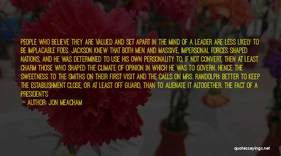 Jon Meacham Quotes: People Who Believe They Are Valued And Set Apart In The Mind Of A Leader Are Less Likely To Be