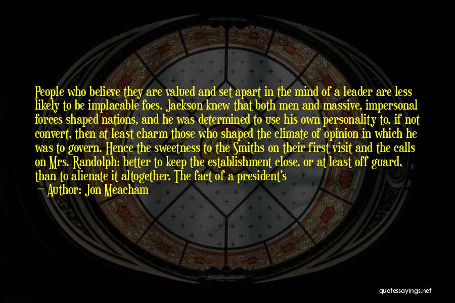 Jon Meacham Quotes: People Who Believe They Are Valued And Set Apart In The Mind Of A Leader Are Less Likely To Be