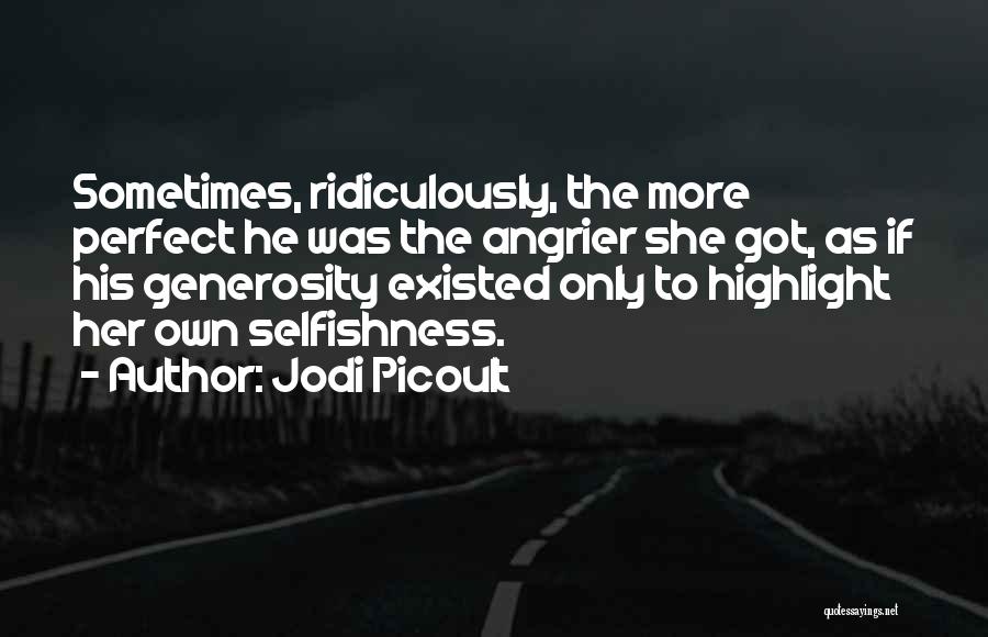 Jodi Picoult Quotes: Sometimes, Ridiculously, The More Perfect He Was The Angrier She Got, As If His Generosity Existed Only To Highlight Her