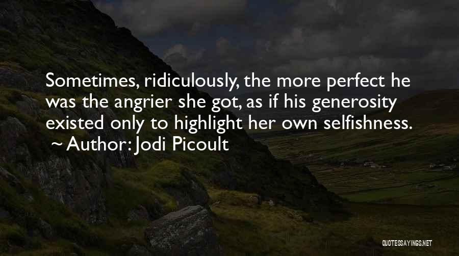 Jodi Picoult Quotes: Sometimes, Ridiculously, The More Perfect He Was The Angrier She Got, As If His Generosity Existed Only To Highlight Her
