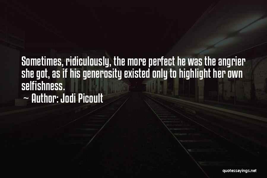 Jodi Picoult Quotes: Sometimes, Ridiculously, The More Perfect He Was The Angrier She Got, As If His Generosity Existed Only To Highlight Her